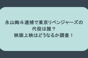 永山絢斗逮捕で東京リベンジャーズの 代役は誰？ 映画上映はどうなるか調査！
