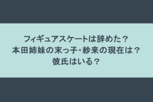 フィギュアスケートは辞めた? 本田姉妹の末っ子・紗来の現在は? 彼氏はいる?