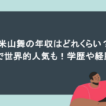 米山舞の年収はどれくらい?天才で世界的人気も!学歴や経歴は?