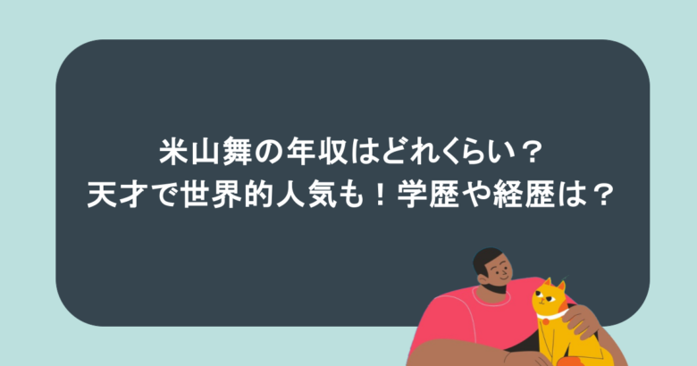 米山舞の年収はどれくらい?天才で世界的人気も!学歴や経歴は?