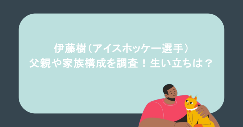伊藤樹(アイスホッケー選手)の父親や家族構成を調査!生い立ちは?