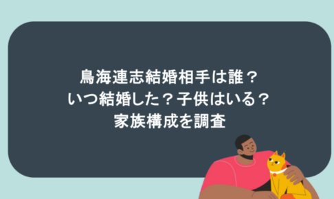 鳥海連志結婚相手は誰?いつ結婚した?子供はいる?家族構成を調査