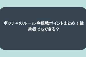 ボッチャのルールや観戦ポイントまとめ!健常者でもできる?