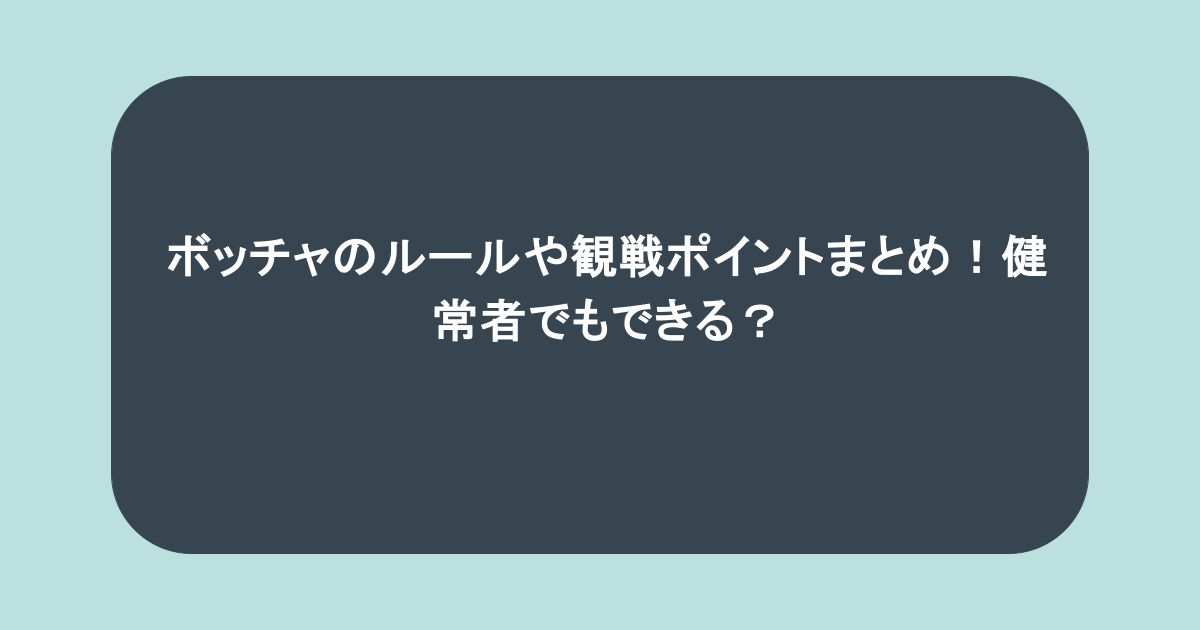 ボッチャのルールや観戦ポイントまとめ!健常者でもできる?