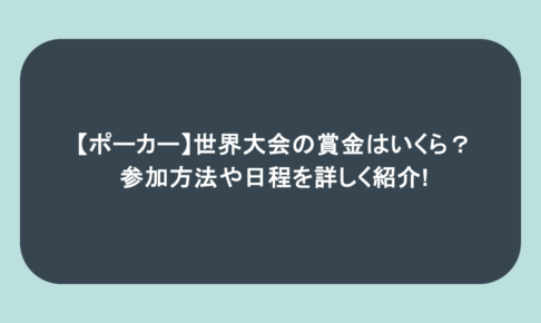 【ポーカー】世界大会の賞金はいくら?参加方法や日程を詳しく紹介!