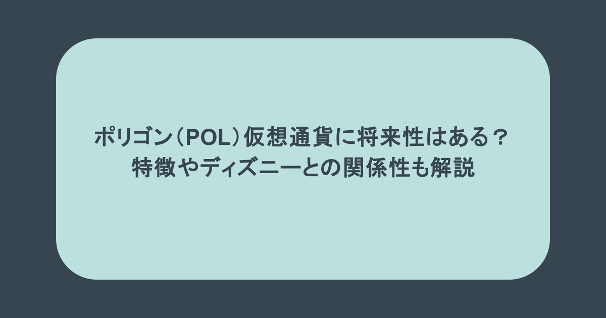 ポリゴン（POL）仮想通貨に将来性はある？特徴やディズニーとの関係性も解説