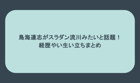 鳥海連志がスラダン流川みたいと話題!経歴やい生い立ちまとめ