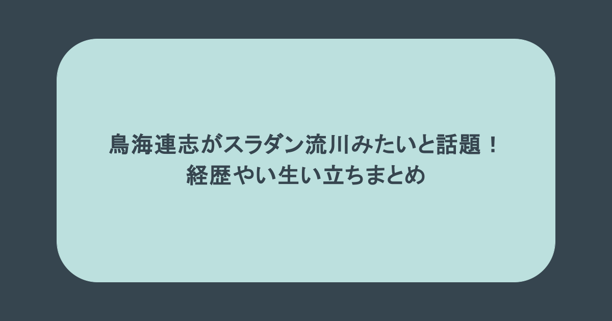 鳥海連志がスラダン流川みたいと話題!経歴やい生い立ちまとめ