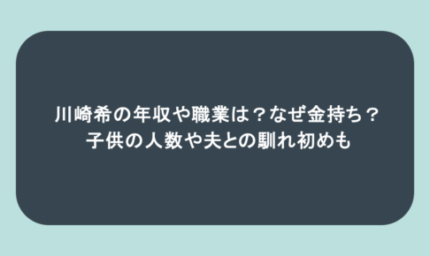 川崎希の年収や職業は？なぜ金持ち？子供の人数や夫との馴れ初めも