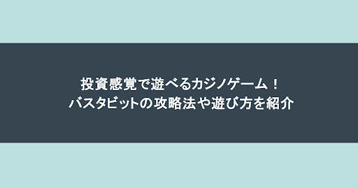 投資感覚で遊べるカジノゲーム!バスタビットの攻略法や遊び方を紹介
