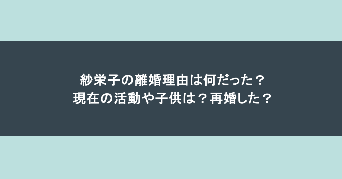 紗栄子の離婚理由は何だった?現在の活動や子供は?再婚した?