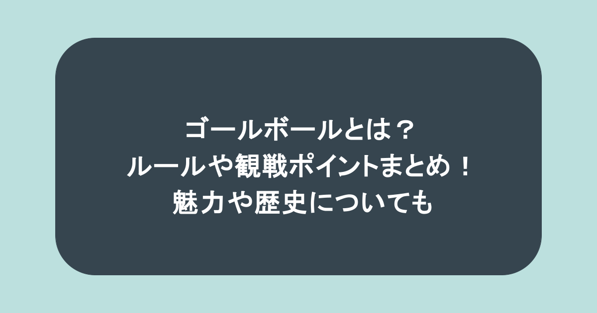 ゴールボールとは?ルールや観戦ポイントまとめ!魅力や歴史についても