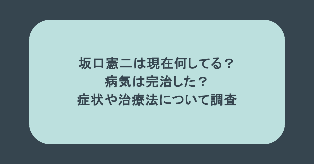 坂口憲二は現在何してる?病気は完治した?症状や治療法について調査