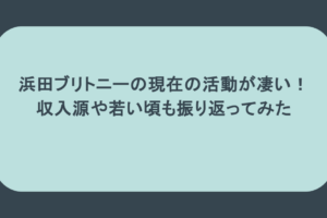 浜田ブリトニーの現在の活動が凄い!収入源や若い頃も振り返ってみた