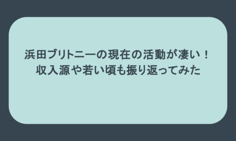 浜田ブリトニーの現在の活動が凄い!収入源や若い頃も振り返ってみた