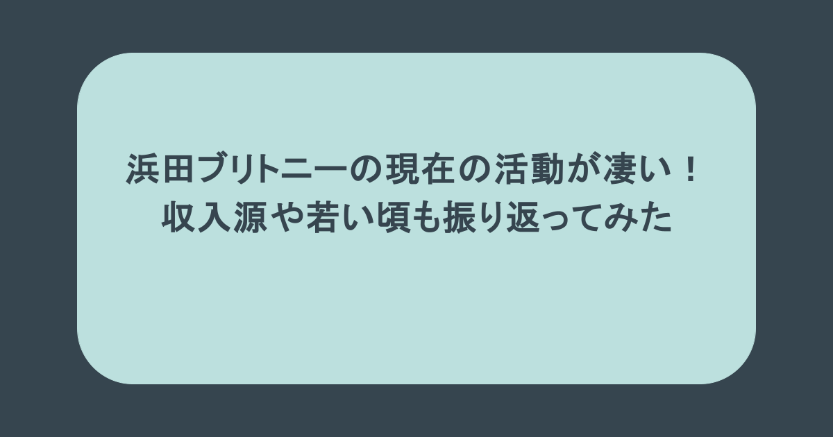 浜田ブリトニーの現在の活動が凄い!収入源や若い頃も振り返ってみた