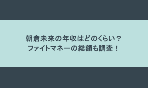 朝倉未来の年収はどのくらい?ファイトマネーの総額も調査!