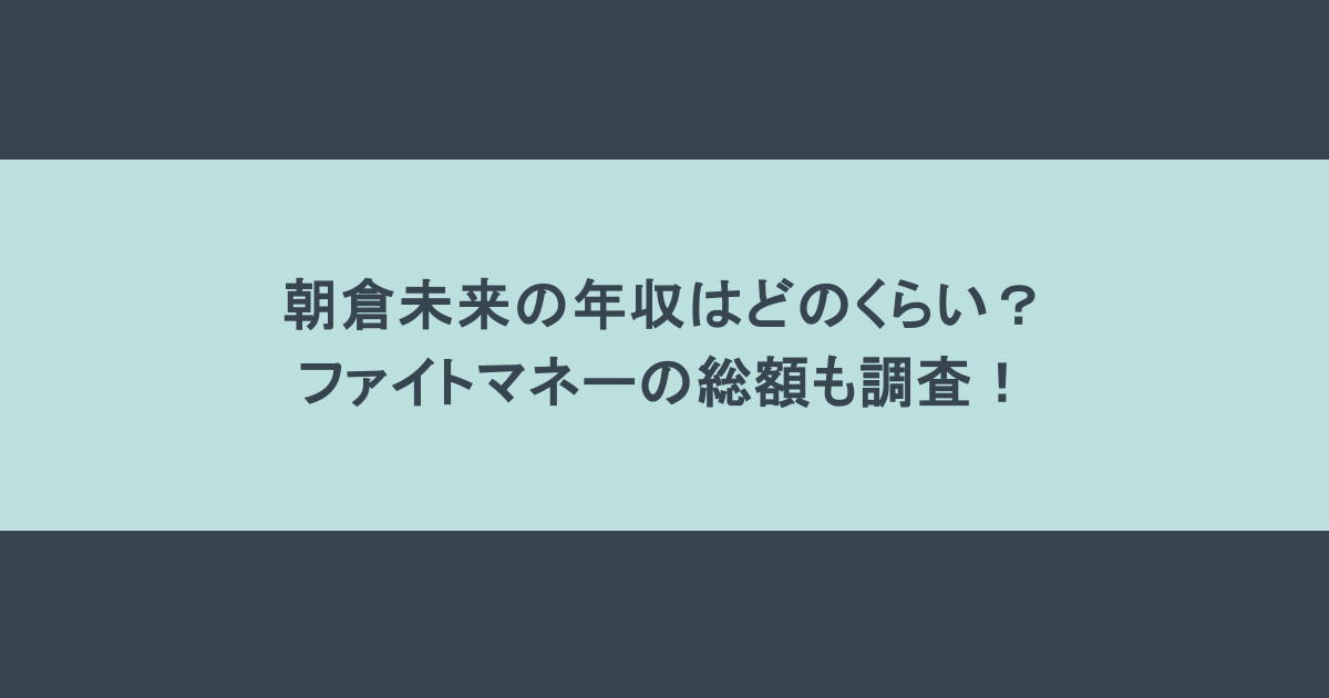 朝倉未来の年収はどのくらい?ファイトマネーの総額も調査!