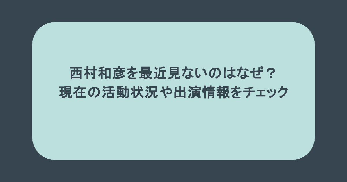 西村和彦を最近見ないのはなぜ？現在の活動状況や出演情報をチェック