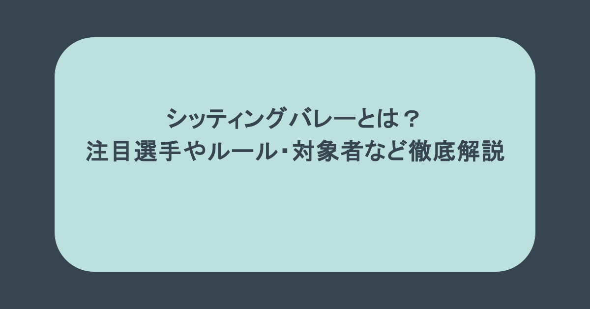 シッティングバレーとは?注目選手やルール・対象者など徹底解説