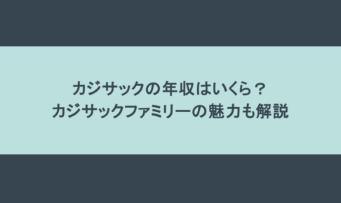 カジサックの年収はいくら？カジサックファミリーの魅力も解説