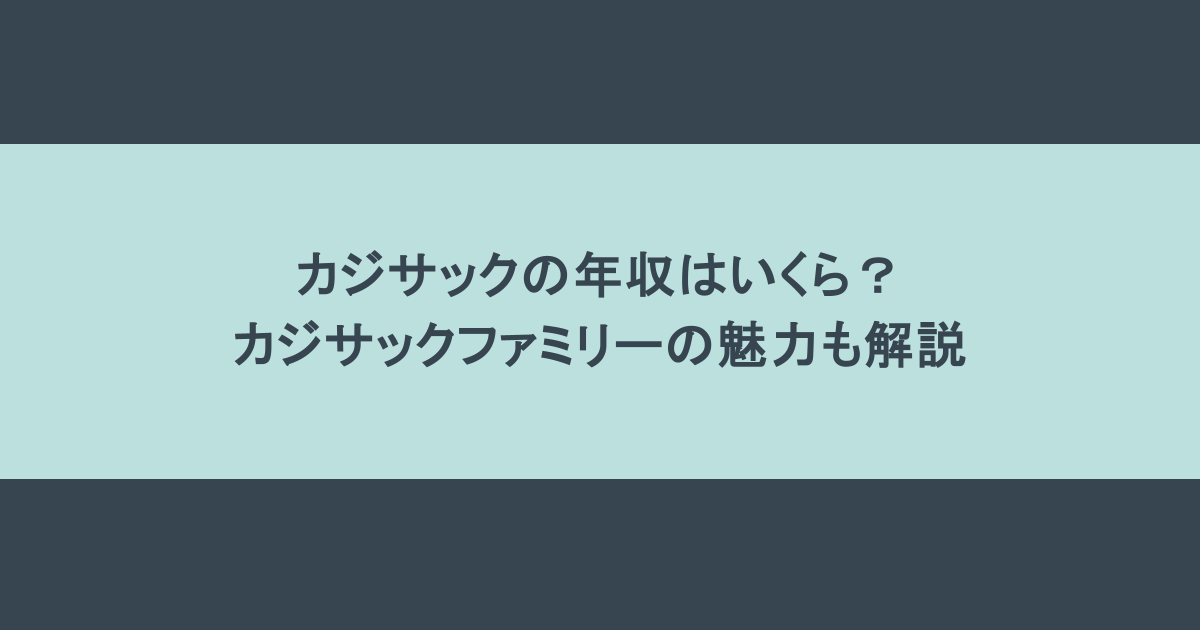 カジサックの年収はいくら？カジサックファミリーの魅力も解説
