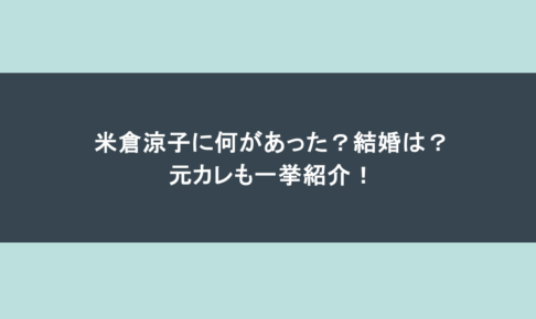 米倉涼子に何があった？結婚は？元カレも一挙紹介！