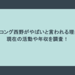キングコング西野がやばいと言われる理由は？現在の活動や年収を調査！