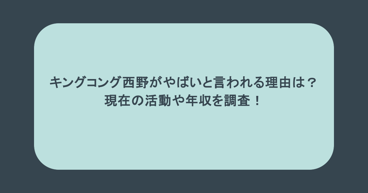 キングコング西野がやばいと言われる理由は?現在の活動や年収を調査!
