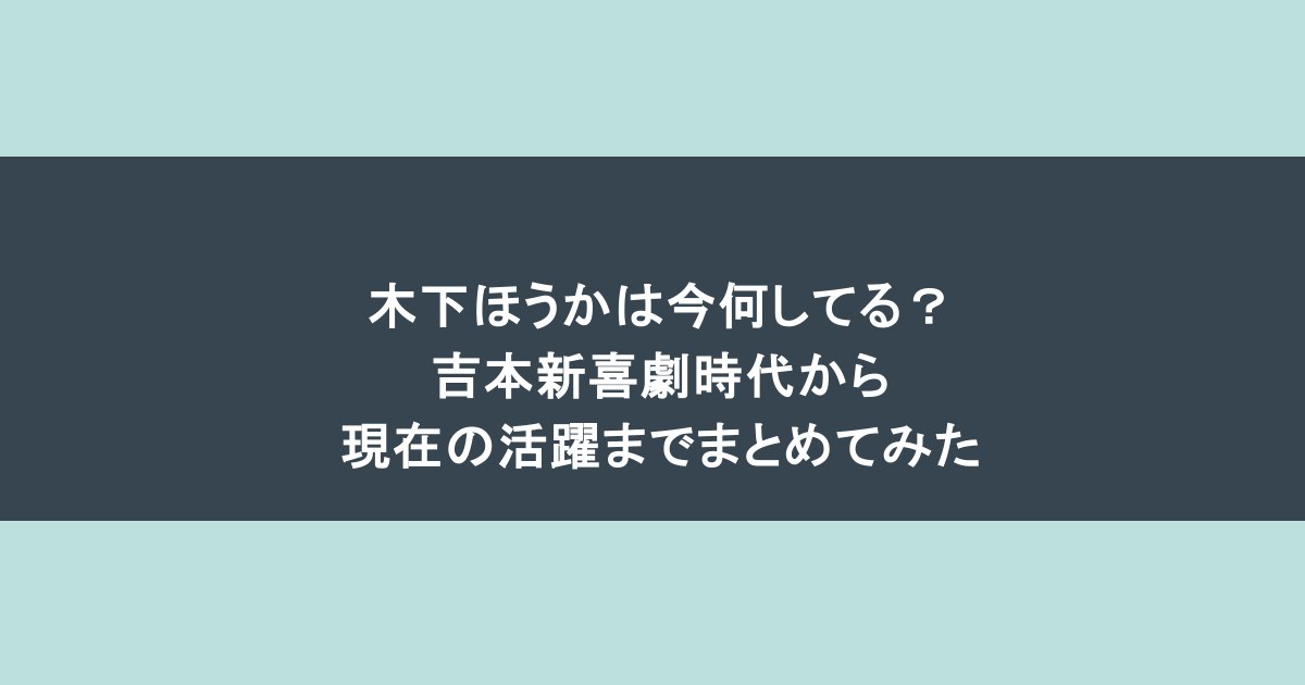 木下ほうかは今何してる？吉本新喜劇時代から現在の活躍までまとめてみた