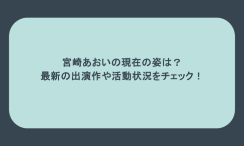 宮崎あおいの現在の姿は?最新の出演作や活動状況をチェック!