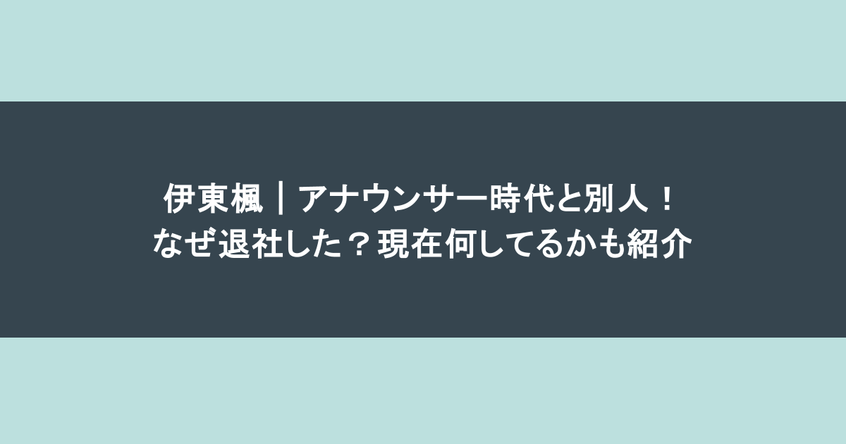 伊東楓｜アナウンサー時代と別人！なぜ退社した？現在何してるかも紹介