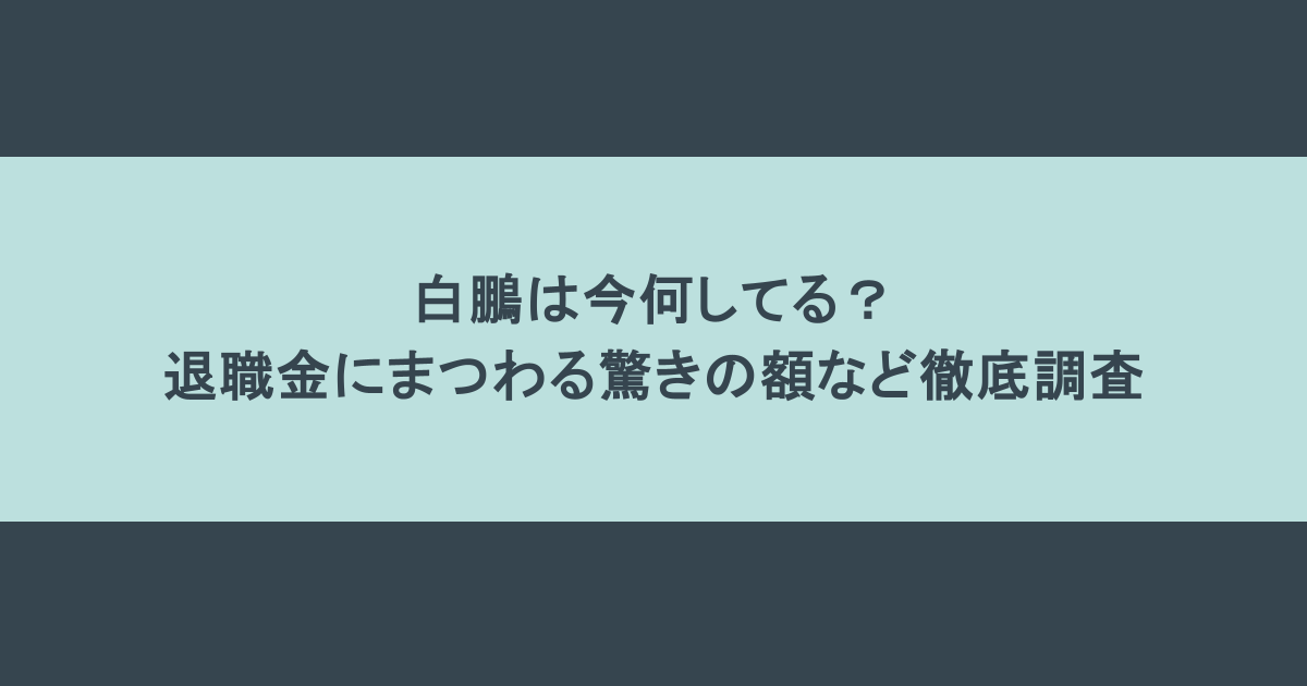 白鵬は今何してる？退職金にまつわる驚きの額など徹底調査