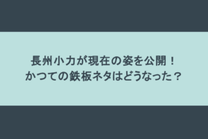 長州小力が現在の姿を公開！かつての鉄板ネタはどうなった？