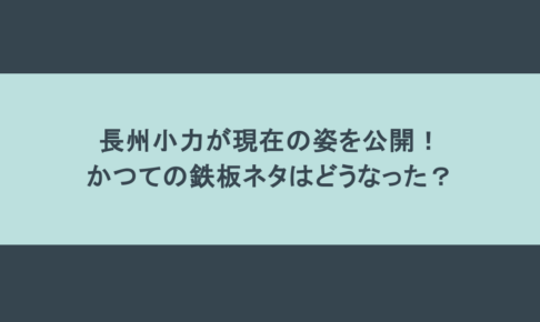 長州小力が現在の姿を公開！かつての鉄板ネタはどうなった？