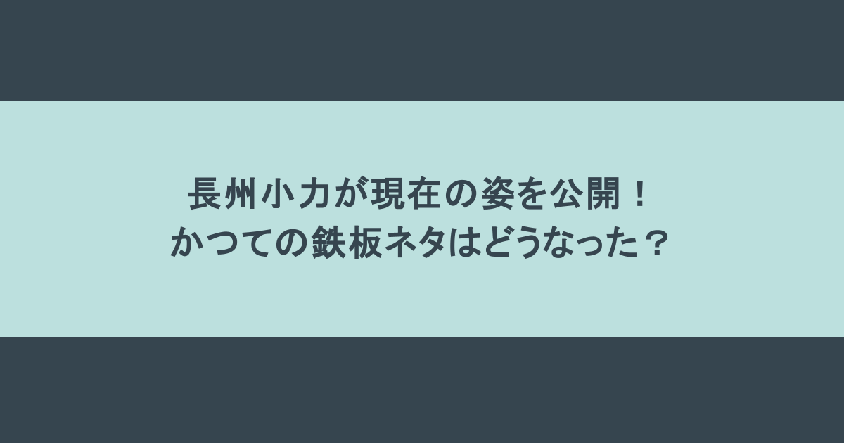 長州小力が現在の姿を公開！かつての鉄板ネタはどうなった？