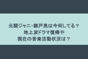 元関ジャニ・錦戸亮は今何してる？地上波ドラマ復帰や現在の音楽活動状況は？