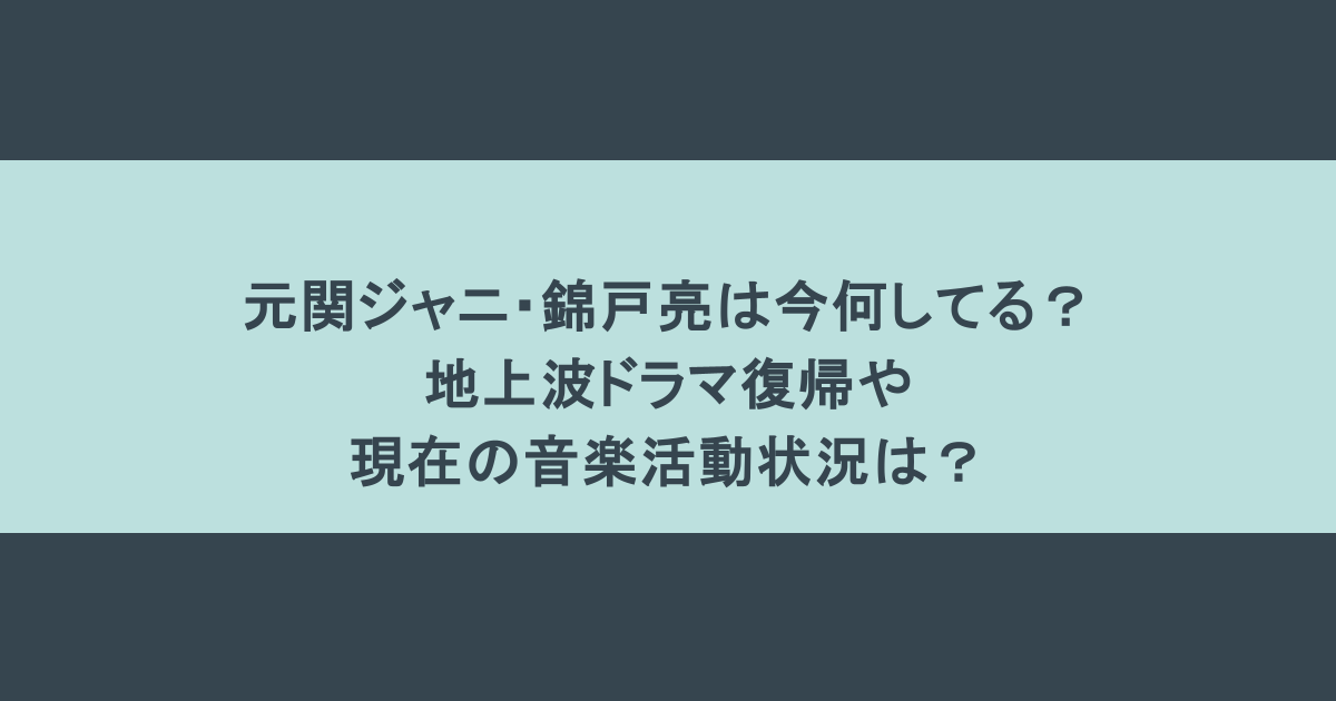 元関ジャニ・錦戸亮は今何してる？地上波ドラマ復帰や現在の音楽活動状況は？