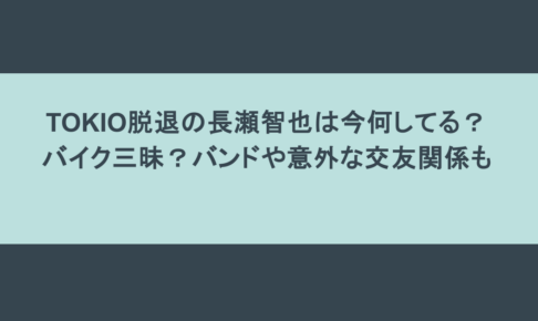 TOKIO脱退の長瀬智也は今何してる？バイク三昧？バンドや意外な交友関係も