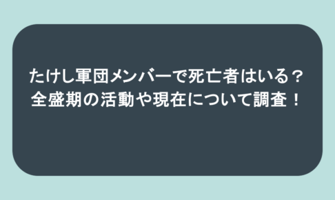 たけし軍団メンバーで死亡者はいる?全盛期の活動や現在について調査!
