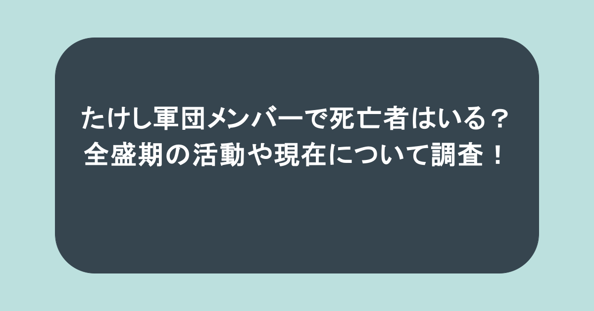 たけし軍団メンバーで死亡者はいる？全盛期の活動や現在について調査！